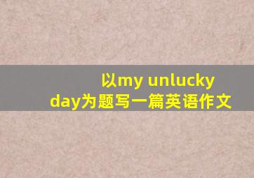 以my unlucky day为题写一篇英语作文